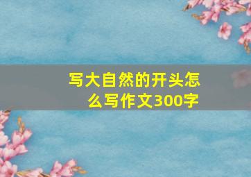 写大自然的开头怎么写作文300字