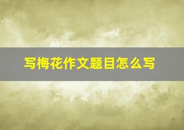 写梅花作文题目怎么写