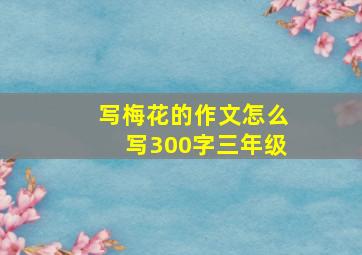 写梅花的作文怎么写300字三年级