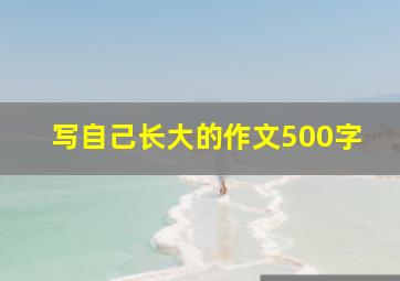 写自己长大的作文500字