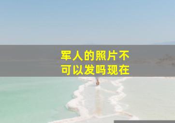 军人的照片不可以发吗现在