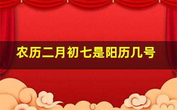 农历二月初七是阳历几号