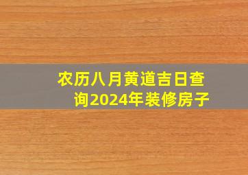 农历八月黄道吉日查询2024年装修房子