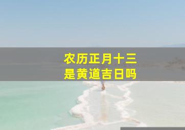 农历正月十三是黄道吉日吗