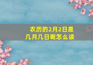 农历的2月2日是几月几日呢怎么读