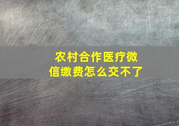 农村合作医疗微信缴费怎么交不了