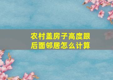 农村盖房子高度跟后面邻居怎么计算