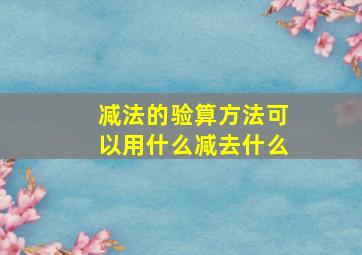 减法的验算方法可以用什么减去什么