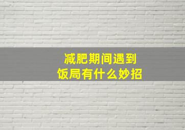 减肥期间遇到饭局有什么妙招