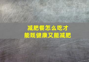 减肥餐怎么吃才能既健康又能减肥