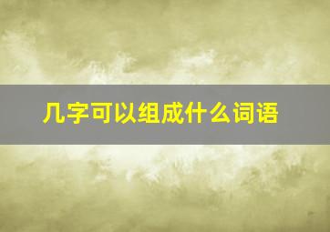 几字可以组成什么词语