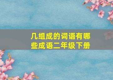 几组成的词语有哪些成语二年级下册