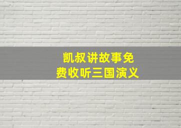 凯叔讲故事免费收听三国演义