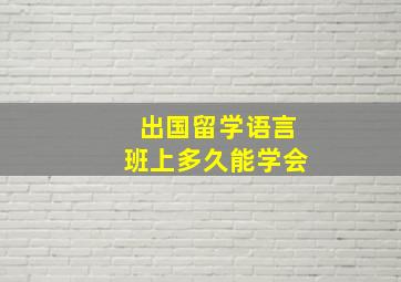 出国留学语言班上多久能学会