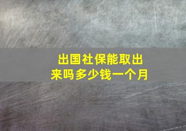 出国社保能取出来吗多少钱一个月