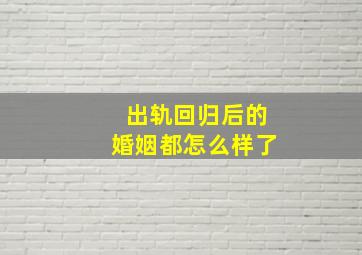 出轨回归后的婚姻都怎么样了