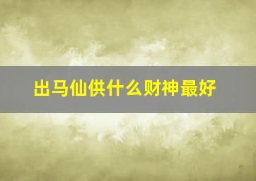 出马仙供什么财神最好