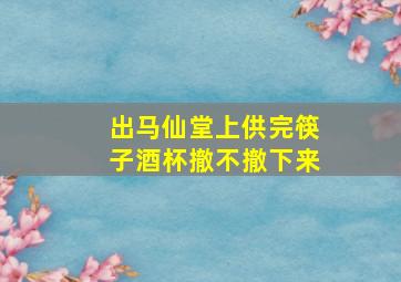 出马仙堂上供完筷子酒杯撤不撤下来