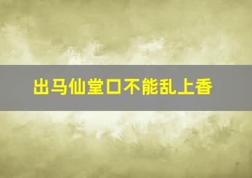 出马仙堂口不能乱上香