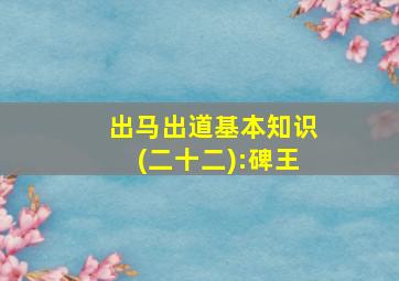 出马出道基本知识(二十二):碑王