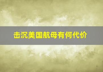 击沉美国航母有何代价