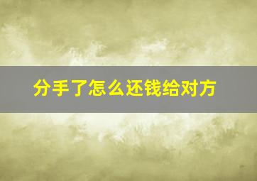 分手了怎么还钱给对方