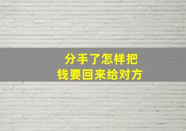 分手了怎样把钱要回来给对方