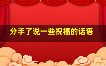 分手了说一些祝福的话语