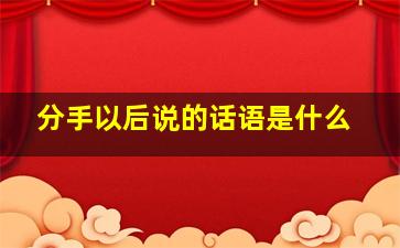 分手以后说的话语是什么