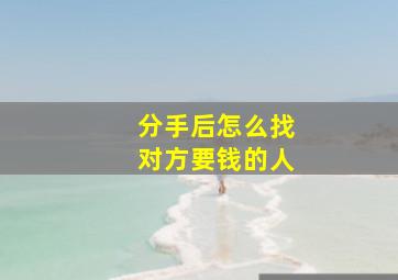 分手后怎么找对方要钱的人