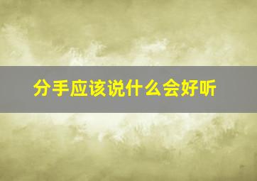 分手应该说什么会好听