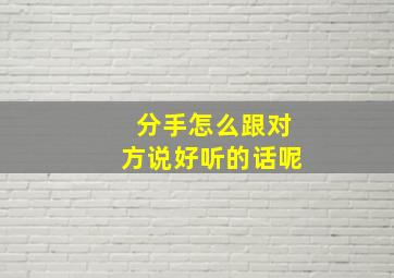 分手怎么跟对方说好听的话呢