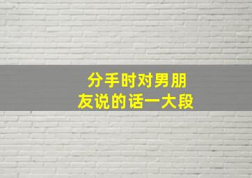 分手时对男朋友说的话一大段