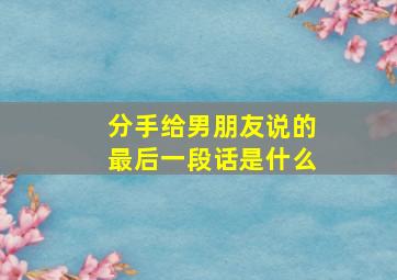 分手给男朋友说的最后一段话是什么