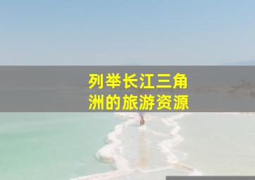 列举长江三角洲的旅游资源