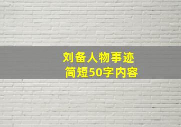 刘备人物事迹简短50字内容