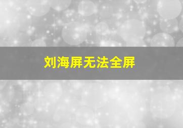 刘海屏无法全屏