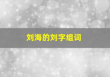 刘海的刘字组词