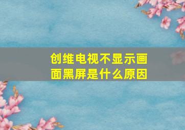 创维电视不显示画面黑屏是什么原因