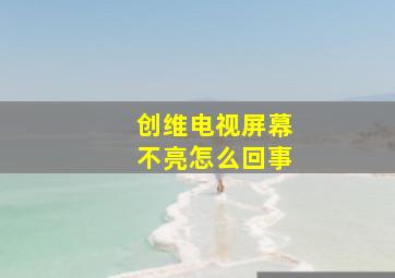 创维电视屏幕不亮怎么回事