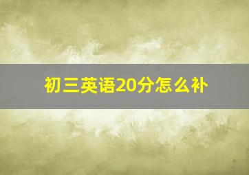 初三英语20分怎么补