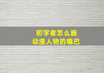 初学者怎么画动漫人物的嘴巴