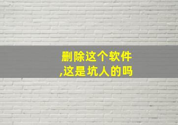 删除这个软件,这是坑人的吗