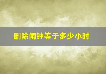 删除闹钟等于多少小时