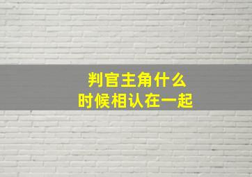 判官主角什么时候相认在一起