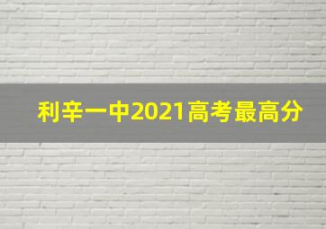 利辛一中2021高考最高分