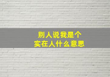 别人说我是个实在人什么意思