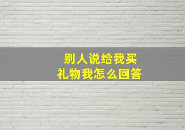 别人说给我买礼物我怎么回答