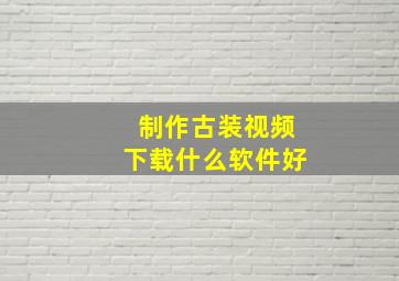 制作古装视频下载什么软件好