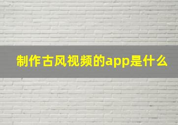 制作古风视频的app是什么